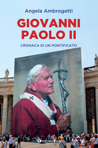 GIOVANNI PAOLO II - CRONACA DI UN PONTIFICATO di AMBROGETTI ANGELA