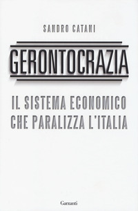 GERONTOCRAZIA - IL SISTEMA ECONOMICO CHE PARALIZZA L\'ITALIA di CATANI SANDRO