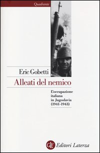 ALLEATI DEL NEMICO - L\'OCCUPAZIONE ITALIANA IN JUGOSLAVIA 1941 - 1943 di GOBETTI ERIC