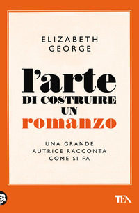 ARTE DI COSTRUIRE UN ROMANZO - UNA GRANDE AUTRICE RACCONTA COME SI FA di GEORGE ELIZABETH