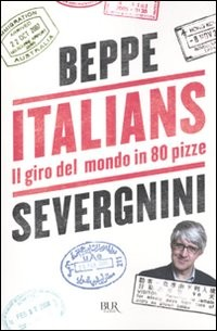 ITALIANS - IL GIRO DEL MONDO IN 80 PIZZE di SEVERGNINI BEPPE