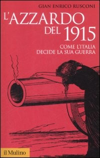 AZZARDO DEL 1915 - COME L\'ITALIA DECIDE LA SUA GUERRA di RUSCONI GIAN ENRICO