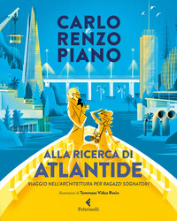 ALLA RICERCA DI ATLANTIDE - VIAGGIO NELL\'ARCHITETTURA PER RAGAZZI SOGNATORI di PIANO C. - PIANO R.