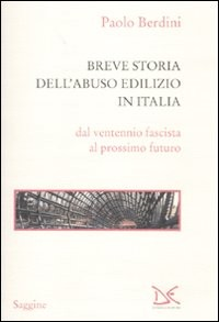BREVE STORIA DELL\'ABUSO EDILIZIO IN ITALIA - DAL VENTENNIO FASCISTA AL PROSSIMO FUTURO di BERDINI PAOLO