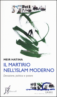 MARTIRIO NELL\'ISLAM MODERNO - DEVOZIONE POLITICA E POTERE di HATINA MEIR