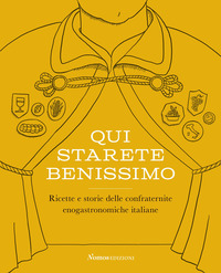 QUI STARETE BENISSIMO - RICETTE E STORIE DELLE CONFRATERNITE ENOGASTRONOMICHE ITALIANE
