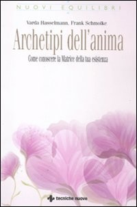 ARCHETIPI DELL\'ANIMA - COME CONOSCERE LA MATRICE DELLA TUA ESISTENZA di HASSELMANN V. - SCHMOLKE F.