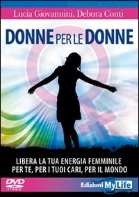 DONNE PER LE DONNE + 2 DVD - LIBERA LA TUA ENERGIA FEMMINILE PER TE PER I TUOI CARI PER IL MONDO di GIOVANNINI L. - CONTI D.