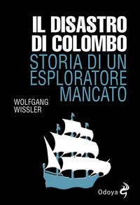 DISASTRO DI COLOMBO - STORIA DI UN ESPLORATORE MANCATO di WISSLER WOLFGANG