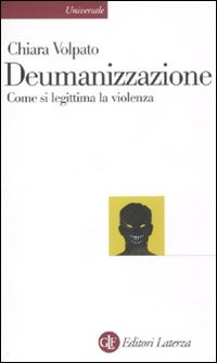 DEUMANIZZAZIONE - COME SI LEGITTIMA LA VIOLENZA di VOLPATO CHIARA