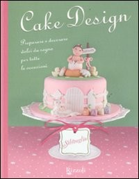 CAKE DESIGN - PREPARARE E DECORARE DOLCI DA SOGNO PER TUTTE LE OCCASIONI
