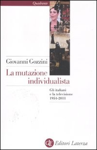 MUTAZIONE INDIVIDUALISTA - GLI ITALIANI E LA TELEVISIONE 1954-2011 di GOZZINI GIOVANNI