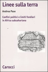 LINEE SULLA TERRA - CONFINI POLITICI E LIMITI FONDIARI IN AFRICA SUBSAHARIANA di PASE ANDREA