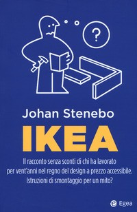 IKEA - IL RACCONTO SENZA SCONTI DI CHI HA LAVORATO PER VENT\'ANNI NEL REGNO DEL DESIGN A PREZZO di STENEBO JOHAN