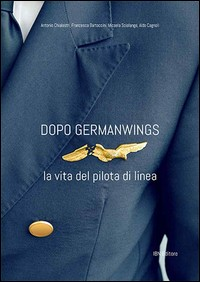DOPO GERMANWINGS - LA VITA DEL PILOTA DI LINEA di CHIALASTRI ANTONIO BARTOCCINI CAGNOLI A. (CUR.)