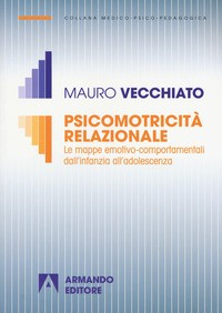 PSICOMOTRICITA\' RELAZIONALE - LE MAPPE EMOTIVO COMPORTAMENTALI DALL\'INFANZIA ALL\'ADOLESCENZA di VECCHIATO MAURO