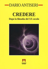 CREDERE - DOPO LA FILOSOFIA DEL XX SECOLO di ANTISERI DARIO