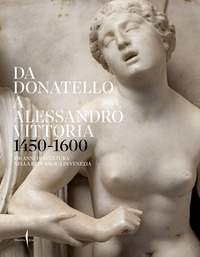 DA DONATELLO A ALESSANDRO VITTORIA 1450 -1600 - 150 ANNI DI SCULTURA NELLA REPUBBLICA