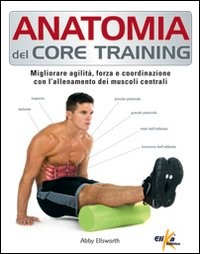 ANATOMIA DEL CORE TRAINING - MIGLIORARE AGILITA\' FORZA E COORDINAZIONE CON L\'ALLENAMENTO DEI di ELLSWORTH ABBY