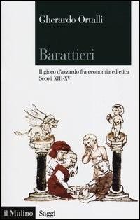 BARATTIERI - IL GIOCO D\'AZZARDO FRA ECONOMIA ED ETICA SECOLI XIII - XV di ORTALLI GHERARDO