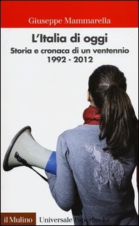 ITALIA DI OGGI - STORIA E CRONACA DI UN VENTENNIO 1992 - 2012 di MAMMARELLA GIUSEPPE