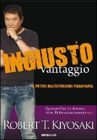 INGIUSTO VANTAGGIO - IL POTERE DELL\'ISTRUZIONE FINANZIARIA di KIYOSAKI ROBERT T.