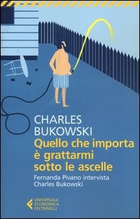 QUELLO CHE IMPORTA E\' GRATTARMI SOTTO LE ASCELLE di BUKOWSKI CHARLES