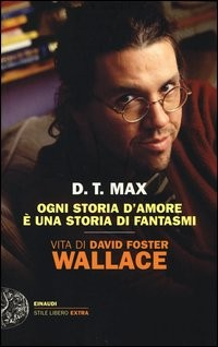 OGNI STORIA D\'AMORE E\' UNA STORIA DI FANTASMI - VITA DI DAVID FOSTER WALLACE di D.T. MAX