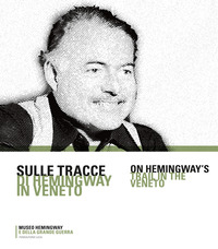 SULLE TRACCE DI HEMINGWAY IN VENETO - ON HEMINGWAY\'S TRAIL IN THE VENETO