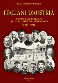 ITALIANI D\'AUSTRIA - I DEPUTATI ITALIANI AL PARLAMENTO ASBURGICO 1907 - 1918