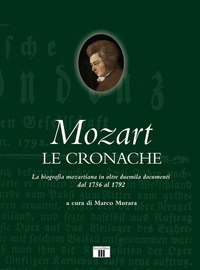 MOZART LE CRONACHE - LA BIOGRAFIA MOZARTIANA IN OLTRE DUEMILA DOCUMENTI DAL 1756 AL 1792