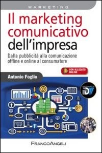 MARKETING COMUNICATIVO DELL\'IMPRESA - DALLA PUBBLICITA\' ALLA COMUNICAZIONE OFFLINE E ONLINE AL di FOGLIO ANTONIO