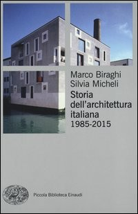 STORIA DELL\'ARCHITETTURA ITALIANA 1985 - 2015 di BIRAGHI M. - MICHELI S.