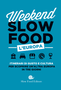 WEEKEND SLOW FOOD L\'EUROPA - ITINERARI DI GUSTO E CULTURA PER SCOPRIRE UN\'ALTRA EUROPA IN TRE
