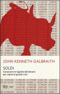 SOLDI - CONOSCERE LE LOGICHE DEL DENARO PER CAPIRE LE GRANDI CRISI di GALBRAITH JOHN KENNETH