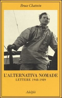 ALTERNATIVA NOMADE - LETTERE 1948 - 1989 di CHATWIN BRUCE