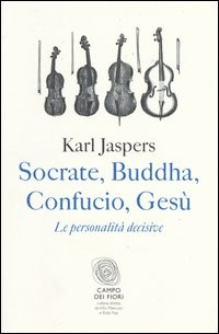SOCRATE BUDDHA CONFUCIO GESU\' - LE PERSONALITA\' DECISIVE di JASPERS KARL