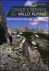 STRADE E SENTIERI DEL VALLO ALPINO - METE STORICHE DELLE ALPI OCCIDENTALI di VASCHETTO DIEGO