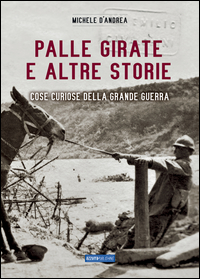 PALLE GIRATE E ALTRE STORIE - COSE CURIOSE DELLA GRANDE GUERRA