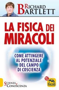 FISICA DEI MIRACOLI - COME ATTINGERE AL POTENZIALE DEL CAMPO DI COSCIENZA di BARTLETT RICHARD