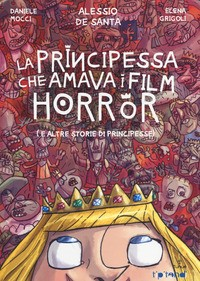 PRINCIPESSA CHE AMAVA I FILM HORROR E ALTRE STORIE DI PRINCIPESSE di MOCCI D. - DE SANTA A. - GRIGOLI E.