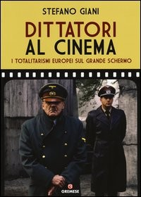 DITTATORI AL CINEMA - I TOTALITARISMI EUROPEI SUL GRANDE SCHERMO di GIANI STEFANO
