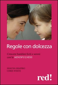 REGOLE CON DOLCEZZA - CRESCERE BAMBINI FORTI E SERENI CON LA MINDFULNESS di SHAPIRO S. - WHITE C.