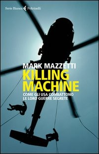KILLING MACHINE - COME GLI USA COMBATTONO LE LORO GUERRE SEGRETE di MAZZETTI MARK