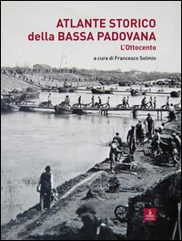 ATLANTE STORICO DELLA BASSA PADOVANA - L\'OTTOCENTO di SELMIN FRANCESCO (A CURA DI)