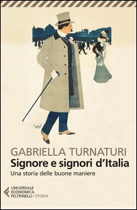 SIGNORE E SIGNORI D\'ITALIA - UNA STORIA DELLE BUONE MANIERE di TURNATURI GABRIELLA