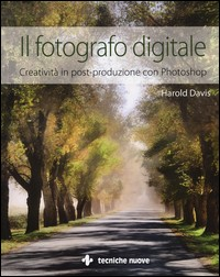 FOTOGRAFO DIGITALE - CERATIVITA\' IN POST PRODUZIONE CON PHOTOSHOP di DAVIS HAROLD