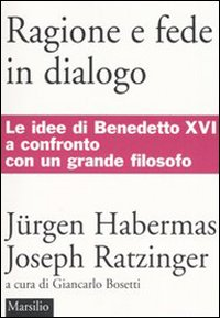 RAGIONE E FEDE IN DIALOGO - LE IDEE DI BENEDETTO XVI A CONFRONTO CON UN GRANDE FILOSOFO