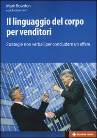 LINGUAGGIO DEL CORPO PER VENDITORI - STRATEGIE NON VERBALI PER CONCLUDERE UN AFFARE di BOWDEN M. - FORD A.