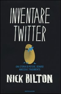 INVENTARE TWITTER - UNA STORIA DI POTERE DENARO AMICIZIA E TRADIMENTO di BILTON NICK